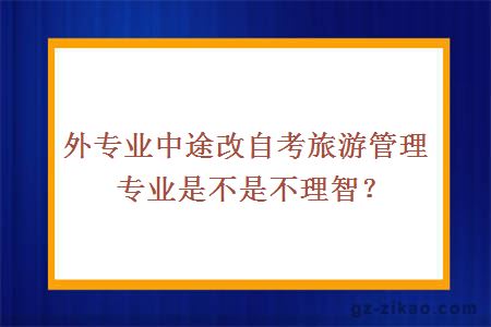 外专业中途改自考旅游管理专业是不是不理智？