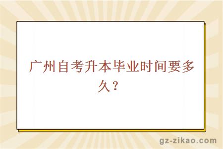 广州自考升本毕业时间要多久？