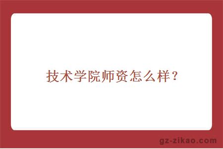 技术学院师资怎么样？