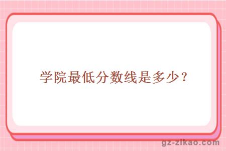 学院最低分数线是多少？