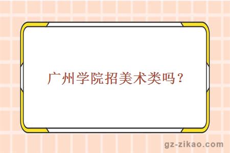 广州学院招美术类吗？