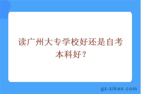 读广州大专学校好还是自考本科好？