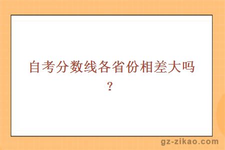 自考分数线各省份相差大吗？