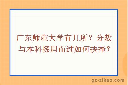 广东师范大学有几所？分数与本科擦肩而过如何抉择？