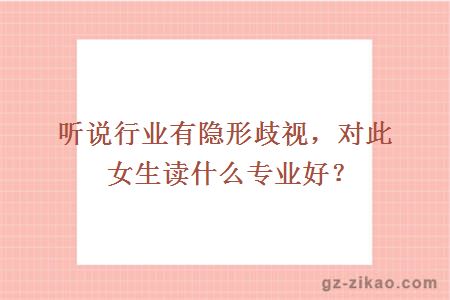 听说行业有隐形歧视，对此女生读什么专业好？