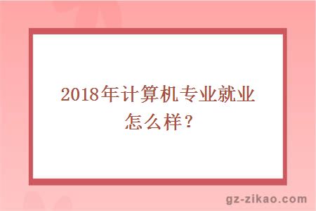 2018年计算机专业就业怎么样？