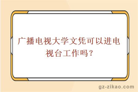 广播电视大学文凭可以进电视台工作吗？