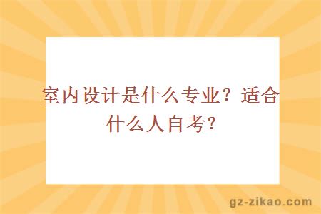 室内设计是什么专业？适合什么人自考？