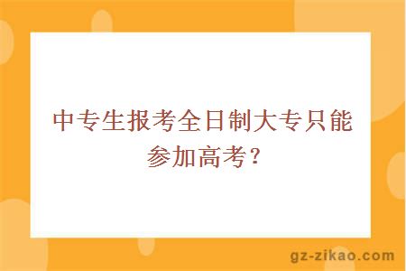 中专生报考全日制大专只能参加高考？