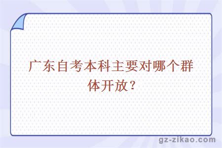 广东自考本科主要对哪个群体开放？