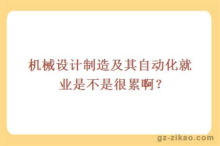 机械设计制造及其自动化就业是不是很累啊？