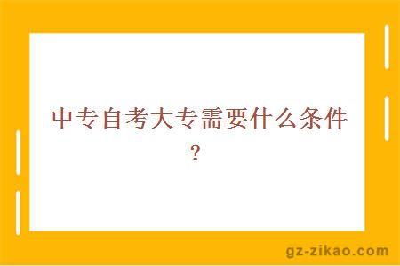 中专自考大专需要什么条件？