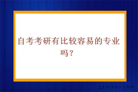 自考考研有比较容易的专业吗？