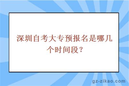 深圳自考大专预报名是哪几个时间段？