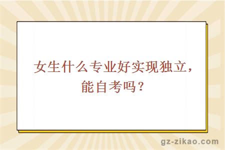 女生什么专业好实现独立，能自考吗？