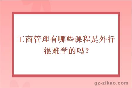 工商管理有哪些课程是外行很难学的吗？