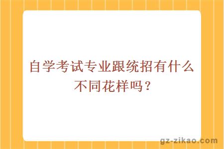 自学考试专业跟统招有什么不同花样吗？