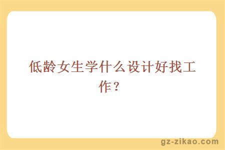 低龄女生学什么设计好找工作？