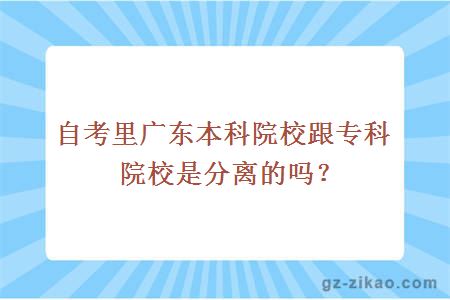 自考里广东本科院校跟专科院校是分离的吗？