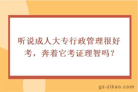 听说成人大专行政管理很好考，奔着它考证理智吗？