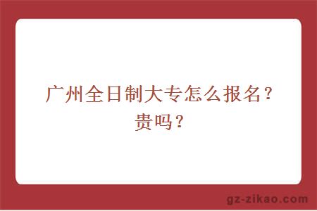 广州全日制大专怎么报名？贵吗？