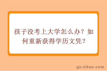孩子没考上大学怎么办？如何重新获得学历文凭？