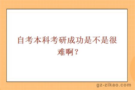 自考本科考研成功是不是很难啊？