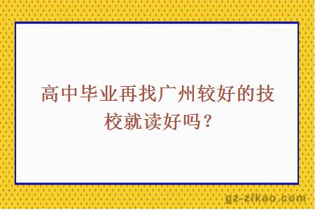 高中毕业再找广州较好的技校就读好吗？