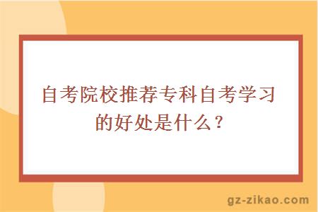 自考院校推荐专科自考学习的好处是什么？