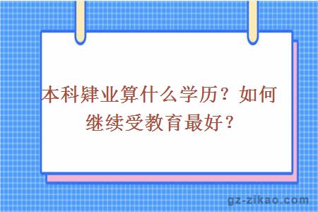 本科肄业算什么学历？如何继续受教育最好？