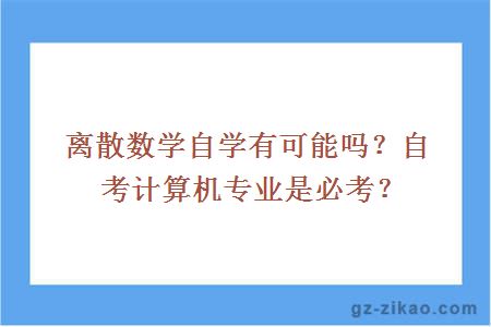 离散数学自学有可能吗？自考计算机专业是必考？