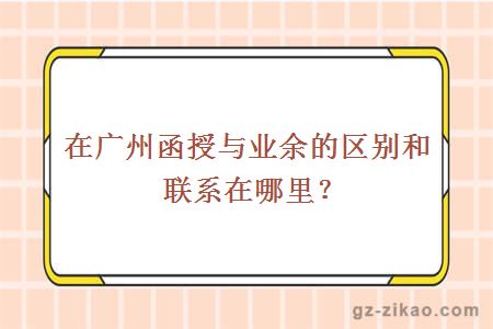 在广州函授与业余的区别和联系在哪里？