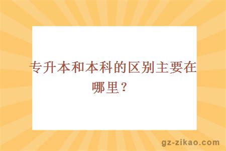 专升本和本科的区别主要在哪里？