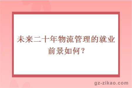 未来二十年物流管理的就业前景如何？