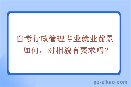 自考行政管理专业就业前景如何，对相貌有要求吗？