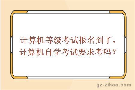 计算机等级考试报名到了，计算机自学考试要求考吗？