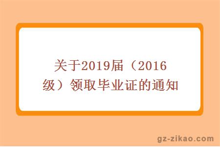 关于2019届（2016级）领取毕业证的通知