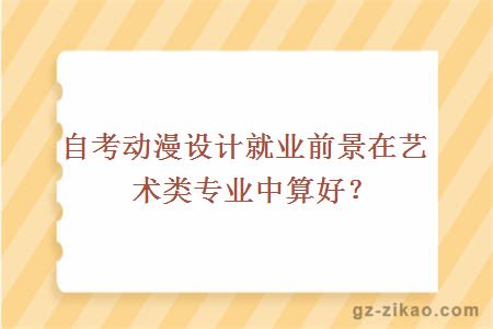 自考动漫设计就业前景在艺术类专业中算好？