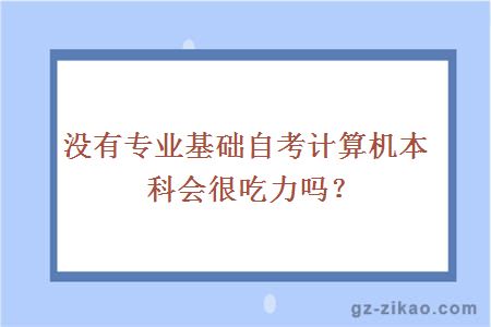 没有专业基础自考计算机本科会很吃力吗？