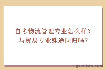 自考物流管理专业怎么样？与贸易专业殊途同归吗？