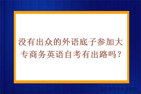 没有出众的外语底子参加大专商务英语自考有出路吗？