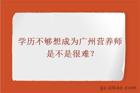 学历不够想成为广州营养师是不是很难？