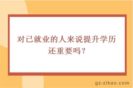 对已就业的人来说提升学历还重要吗？