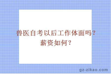 兽医自考以后工作体面吗？薪资如何？