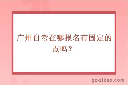 广州自考在哪报名有固定的点吗？