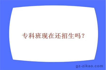 专科班现在还招生吗？