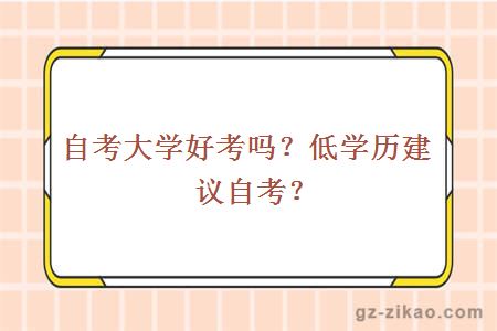 自考大学好考吗？低学历建议自考？