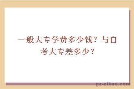 一般大专学费多少钱？与自考大专差多少？