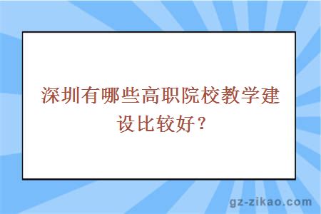 深圳有哪些高职院校教学建设比较好？