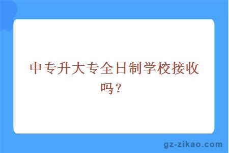 中专升大专全日制学校接收吗？